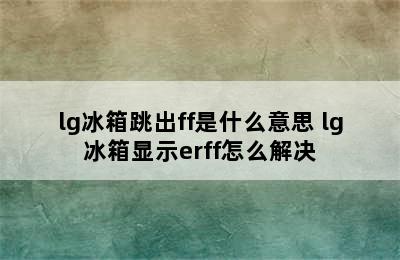 lg冰箱跳出ff是什么意思 lg冰箱显示erff怎么解决